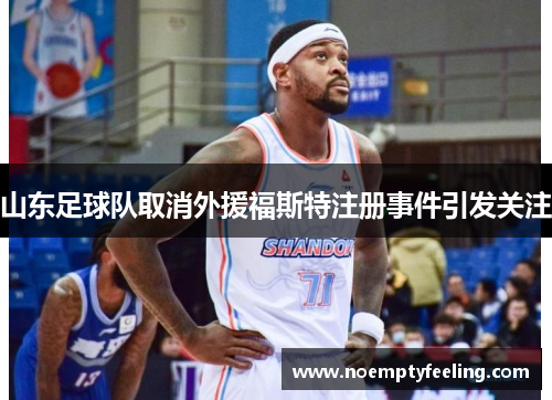 山东足球队取消外援福斯特注册事件引发关注